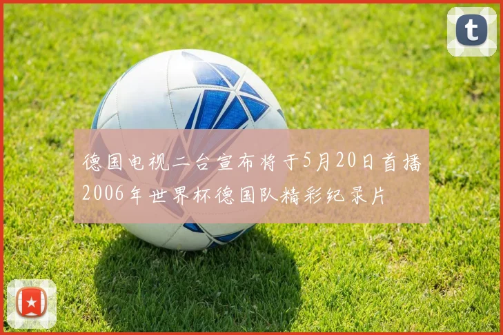 德国电视二台宣布将于5月20日首播2006年世界杯德国队精彩纪录片