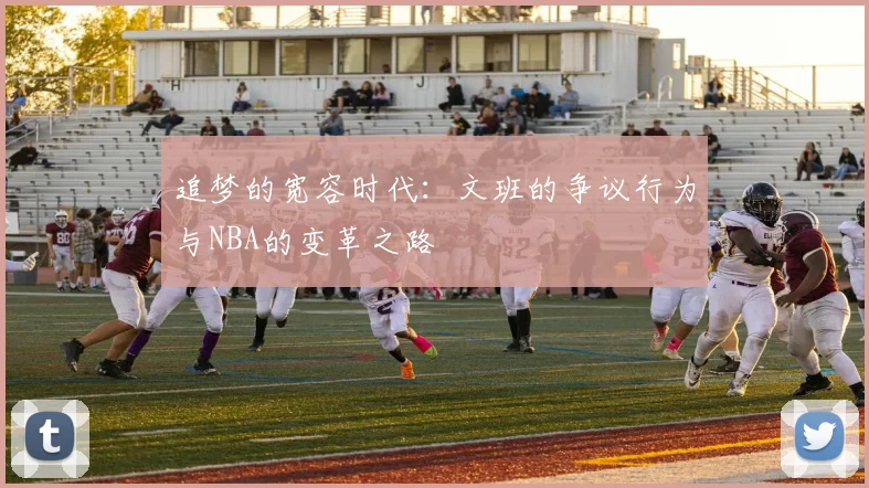 追梦的宽容时代：文班的争议行为与NBA的变革之路