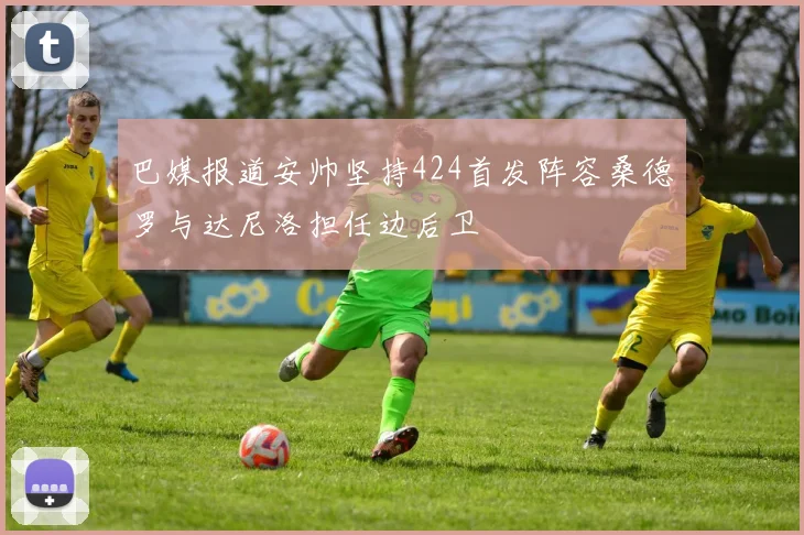 巴媒报道安帅坚持424首发阵容桑德罗与达尼洛担任边后卫
