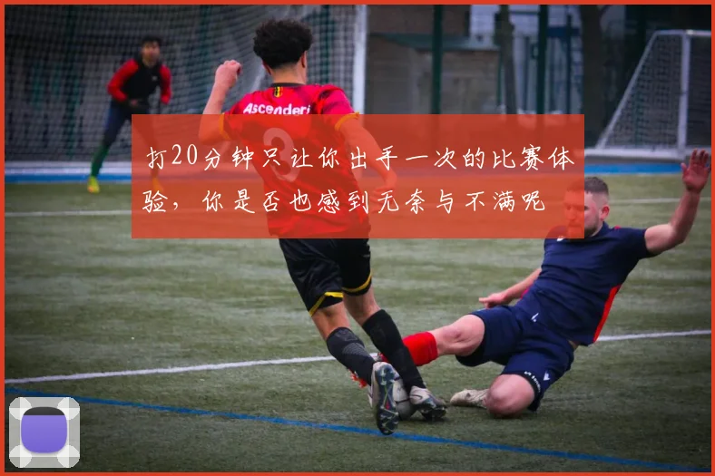 打20分钟只让你出手一次的比赛体验，你是否也感到无奈与不满呢