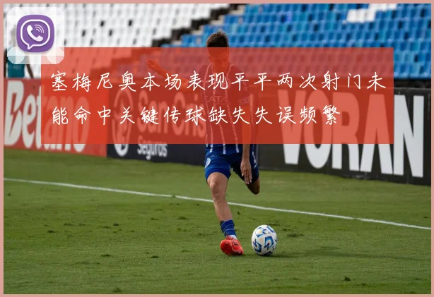 塞梅尼奥本场表现平平两次射门未能命中关键传球缺失失误频繁